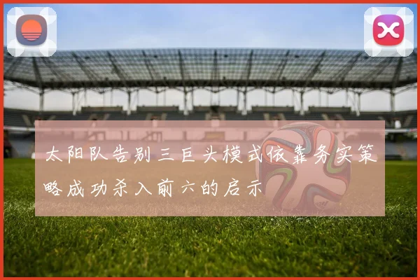太阳队告别三巨头模式依靠务实策略成功杀入前六的启示