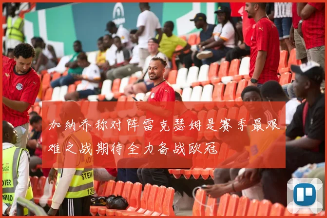 加纳乔称对阵雷克瑟姆是赛季最艰难之战期待全力备战欧冠