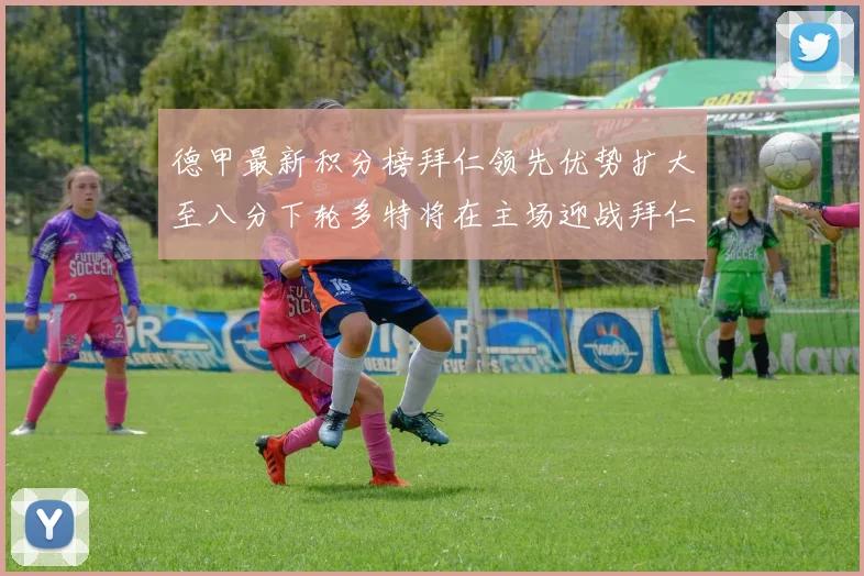 德甲最新积分榜拜仁领先优势扩大至八分下轮多特将在主场迎战拜仁