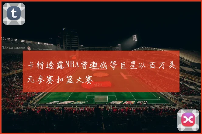 卡特透露NBA曾邀我等巨星以百万美元参赛扣篮大赛