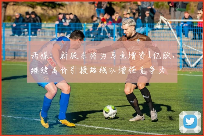 西媒：新股东将为马竞增资1亿欧，继续高价引援路线以增强竞争力