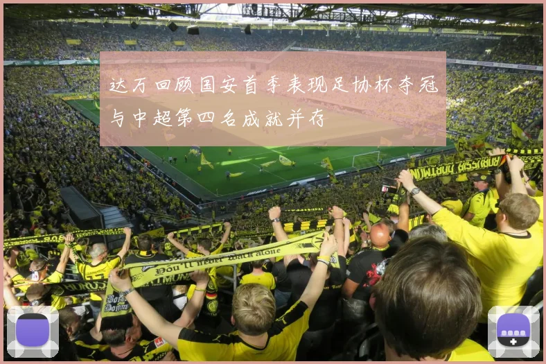 达万回顾国安首季表现足协杯夺冠与中超第四名成就并存