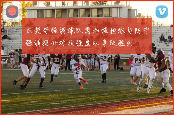 东契奇强调球队需加强控球与防守强调提升对抗强度以争取胜利