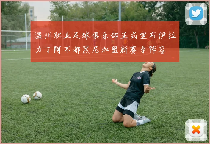温州职业足球俱乐部正式宣布伊拉力丁阿不都黑尼加盟新赛季阵容