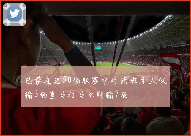 巴萨在近50场联赛中对西班牙人仅输3场皇马对马竞则输7场