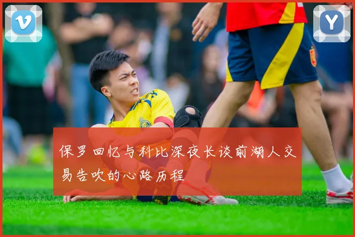 保罗回忆与科比深夜长谈前湖人交易告吹的心路历程