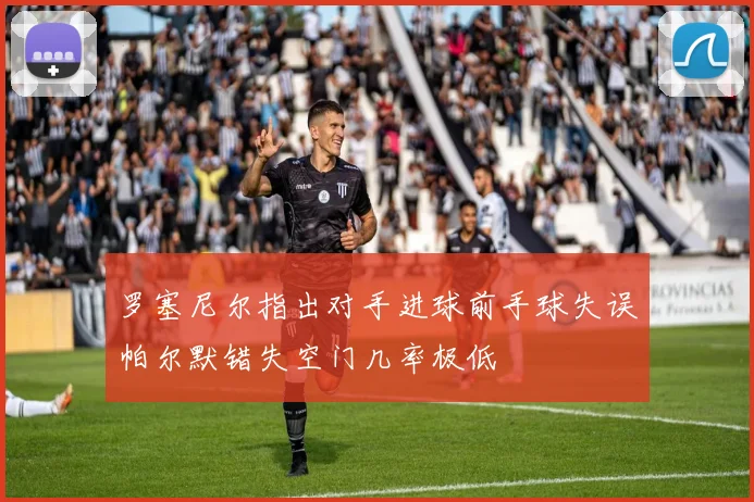 罗塞尼尔指出对手进球前手球失误帕尔默错失空门几率极低