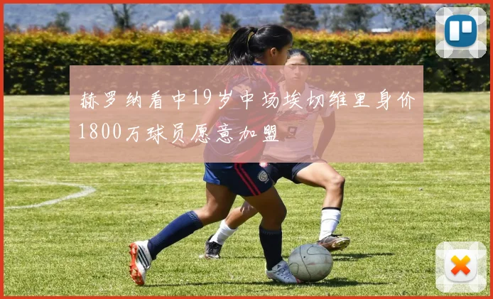 赫罗纳看中19岁中场埃切维里身价1800万球员愿意加盟