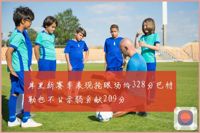库里新赛季表现抢眼场均328分巴特勒也不甘示弱贡献209分
