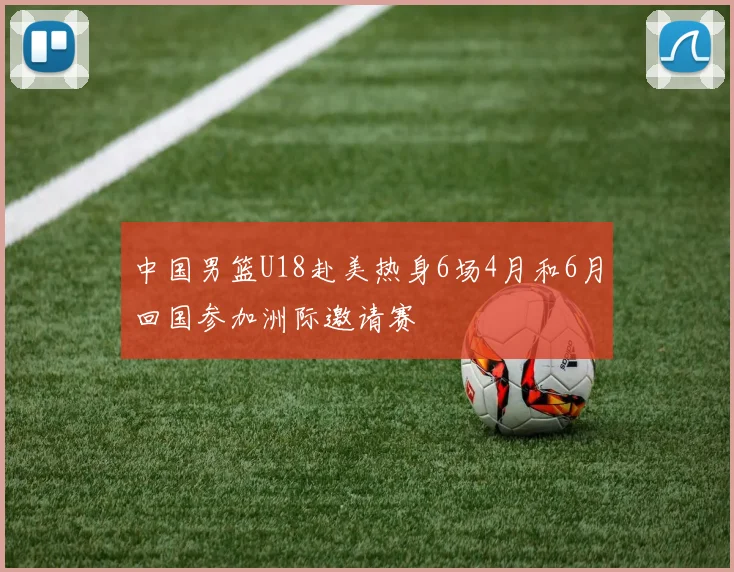 中国男篮U18赴美热身6场4月和6月回国参加洲际邀请赛