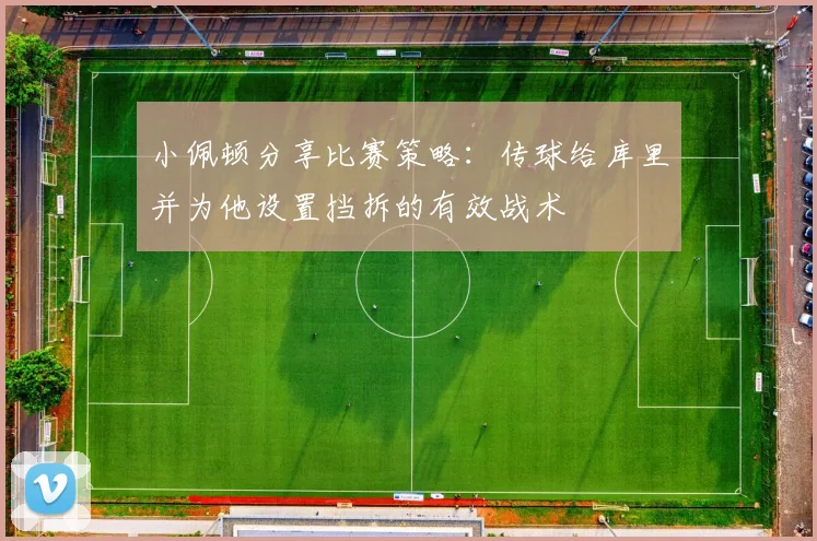 小佩顿分享比赛策略：传球给库里并为他设置挡拆的有效战术