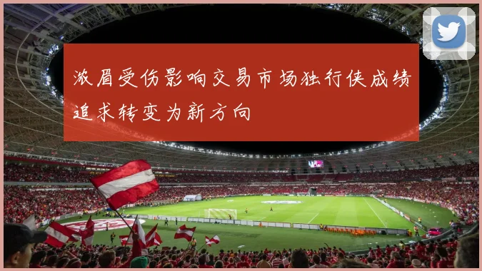 浓眉受伤影响交易市场独行侠成绩追求转变为新方向