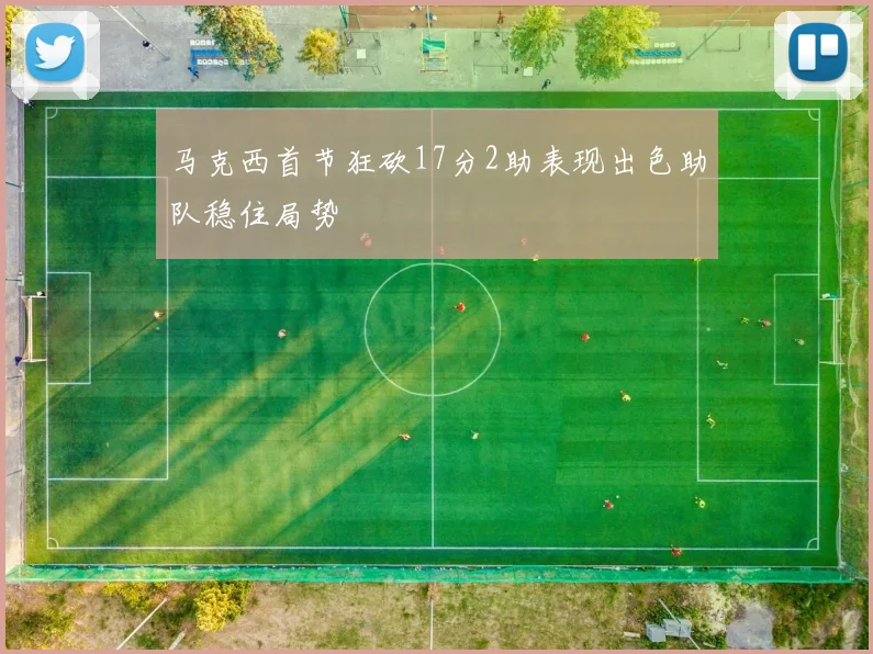 马克西首节狂砍17分2助表现出色助队稳住局势