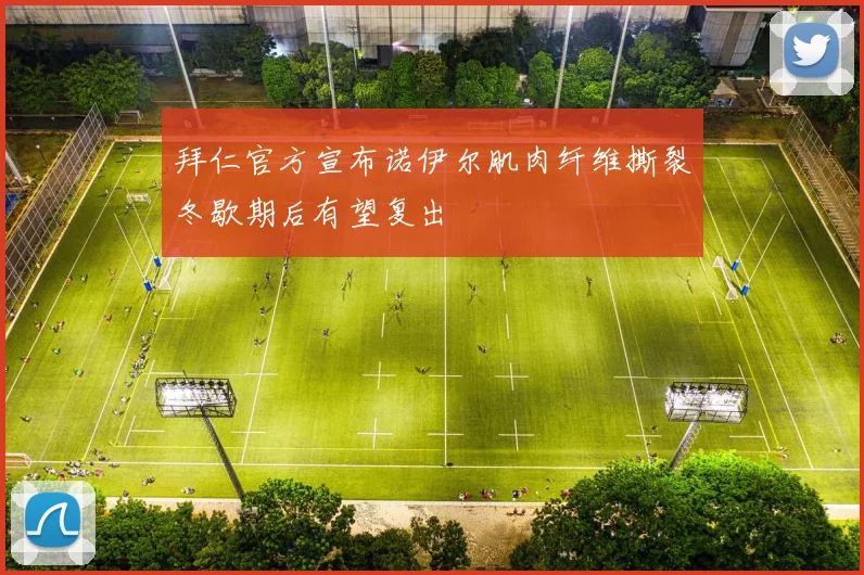拜仁官方宣布诺伊尔肌肉纤维撕裂冬歇期后有望复出