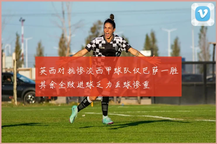 英西对抗惨淡西甲球队仅巴萨一胜其余全败进球乏力丢球惨重