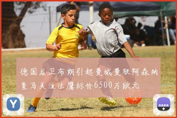 德国后卫布朗引起曼城曼联阿森纳皇马关注法鹰标价6500万欧元