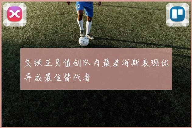 艾顿正负值创队内最差海斯表现优异成最佳替代者